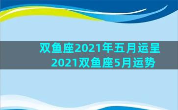 双鱼座2021年五月运呈 2021双鱼座5月运势